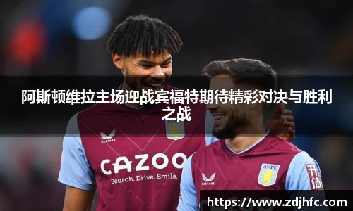 阿斯顿维拉主场迎战宾福特期待精彩对决与胜利之战